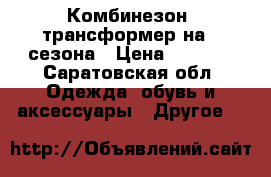 Комбинезон- трансформер на 3 сезона › Цена ­ 1 500 - Саратовская обл. Одежда, обувь и аксессуары » Другое   